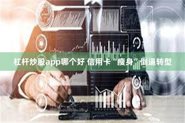 杠杆炒股app哪个好 信用卡“瘦身”倒逼转型