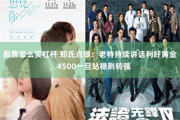 股票怎么买杠杆 郑氏点银：老特持续讲话利好黄金，4500一旦站稳则转强