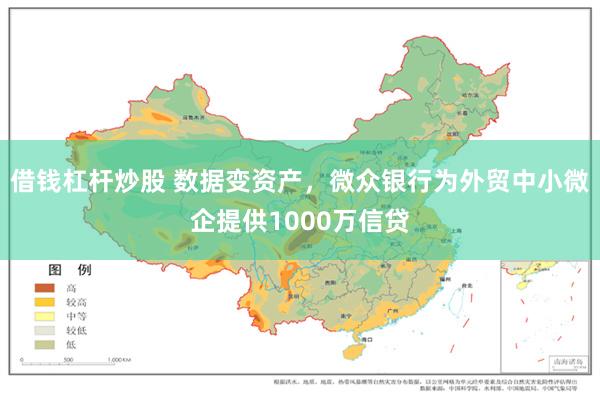 借钱杠杆炒股 数据变资产，微众银行为外贸中小微企提供1000万信贷