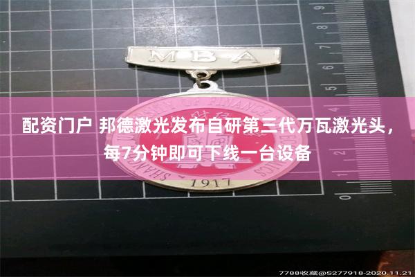 配资门户 邦德激光发布自研第三代万瓦激光头，每7分钟即可下线一台设备