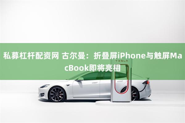 私募杠杆配资网 古尔曼:折叠屏iPhone与触屏MacBook即将亮相