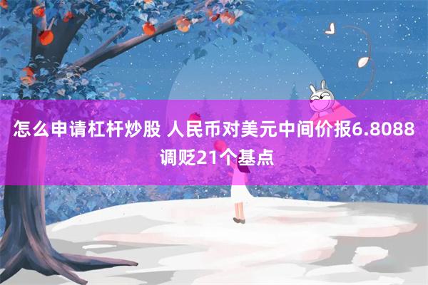 怎么申请杠杆炒股 人民币对美元中间价报6.8088 调贬21个基点