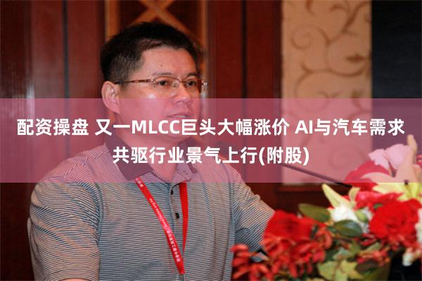 配资操盘 又一MLCC巨头大幅涨价 AI与汽车需求共驱行业景气上行(附股)