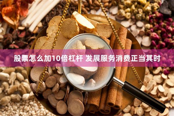 股票怎么加10倍杠杆 发展服务消费正当其时