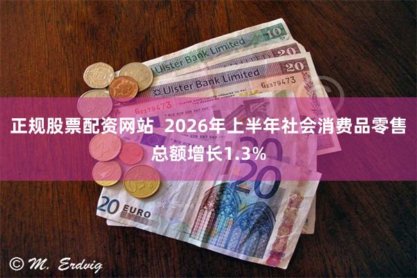 正规股票配资网站  2026年上半年社会消费品零售总额增长1.3%