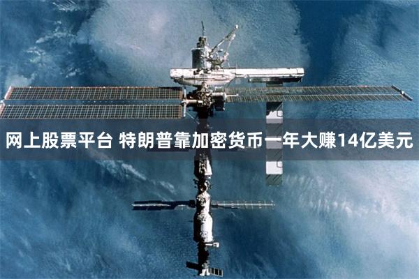 网上股票平台 特朗普靠加密货币一年大赚14亿美元