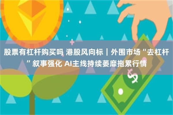 股票有杠杆购买吗 港股风向标｜外围市场“去杠杆”叙事强化 AI主线持续萎靡拖累行情