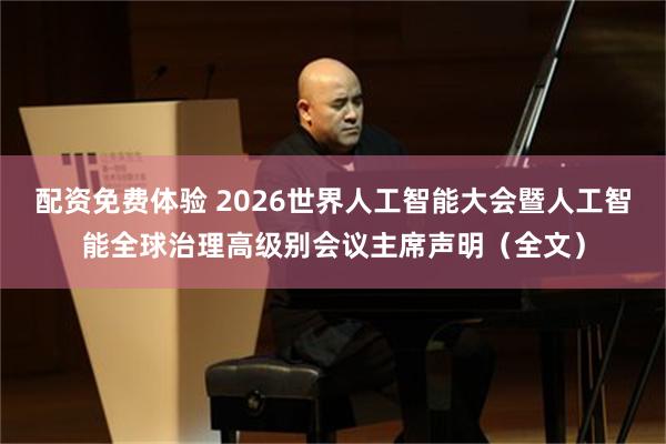 配资免费体验 2026世界人工智能大会暨人工智能全球治理高级别会议主席声明（全文）