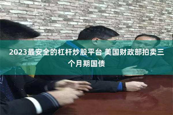 2023最安全的杠杆炒股平台 美国财政部拍卖三个月期国债