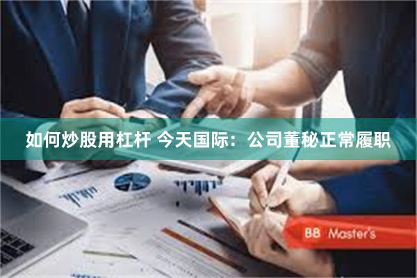 如何炒股用杠杆 今天国际：公司董秘正常履职