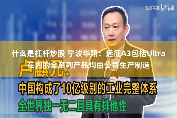 什么是杠杆炒股 宁波华翔：远征A3包括Ultra在内的全系列产品均由公司生产制造