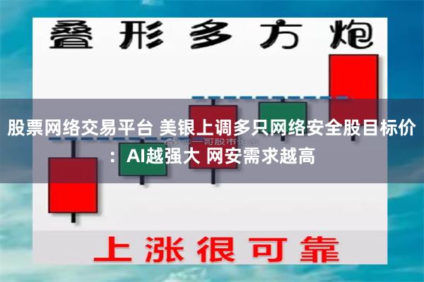 股票网络交易平台 美银上调多只网络安全股目标价：AI越强大 网安需求越高