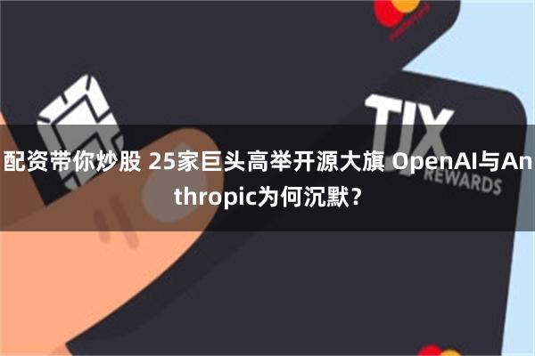 配资带你炒股 25家巨头高举开源大旗 OpenAI与Anthropic为何沉默？