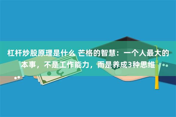 杠杆炒股原理是什么 芒格的智慧：一个人最大的本事，不是工作能力，而是养成3种思维
