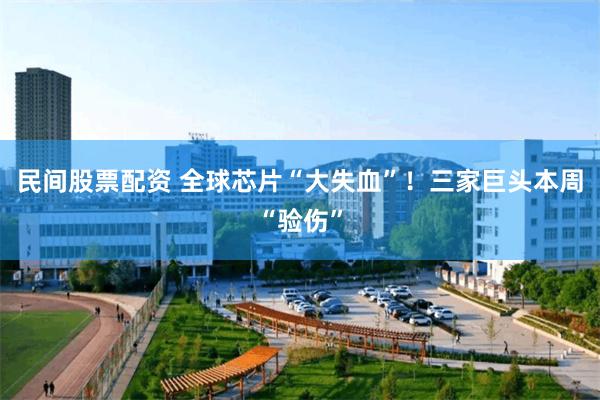民间股票配资 全球芯片“大失血”！三家巨头本周“验伤”