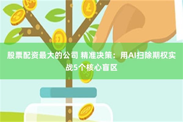 股票配资最大的公司 精准决策：用AI扫除期权实战5个核心盲区