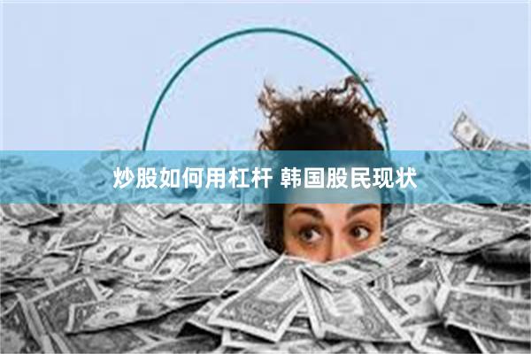 炒股如何用杠杆 韩国股民现状