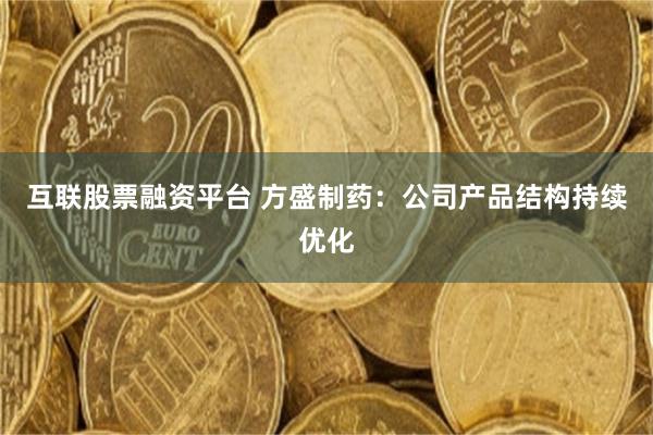 互联股票融资平台 方盛制药：公司产品结构持续优化