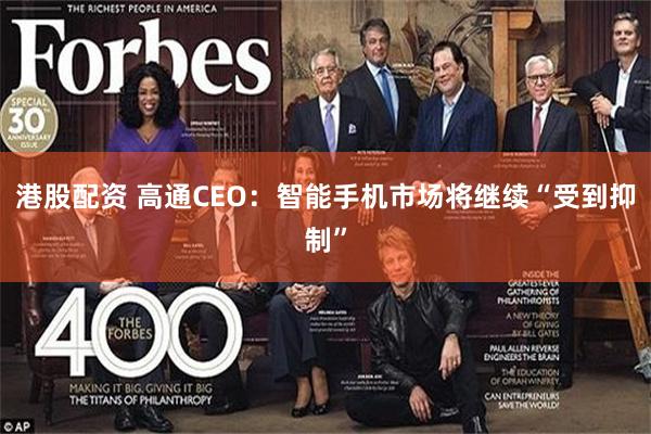 港股配资 高通CEO：智能手机市场将继续“受到抑制”
