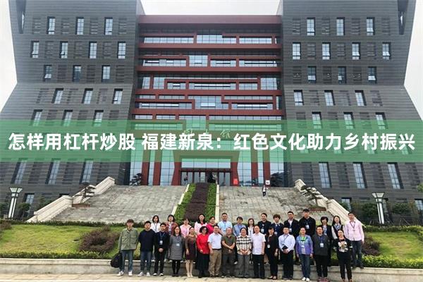 怎样用杠杆炒股 福建新泉：红色文化助力乡村振兴