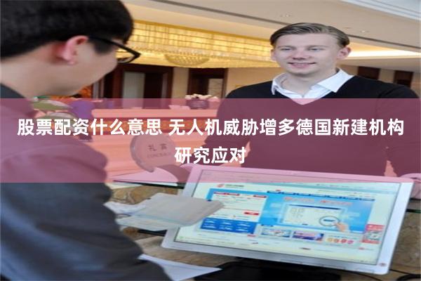 股票配资什么意思 无人机威胁增多　德国新建机构研究应对