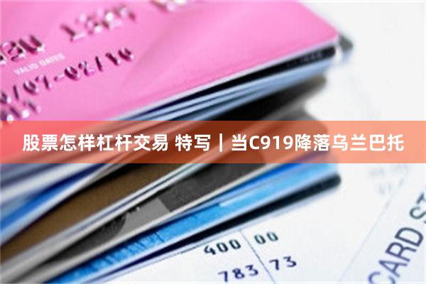 股票怎样杠杆交易 特写｜当C919降落乌兰巴托