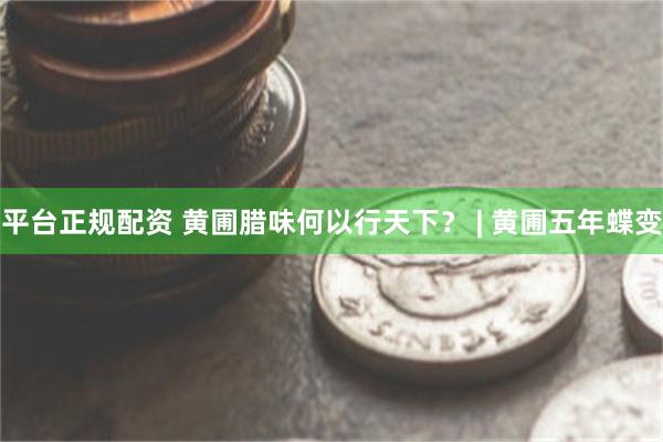 平台正规配资 黄圃腊味何以行天下？ | 黄圃五年蝶变