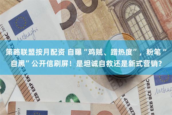策略联盟按月配资 自曝“鸡贼、蹭热度”，粉笔“自黑”公开信刷屏！是坦诚自救还是新式营销？