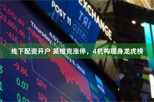 线下配资开户 英维克涨停，4机构现身龙虎榜