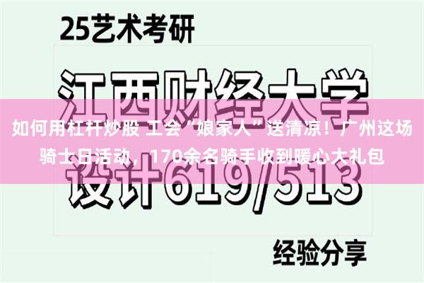 如何用杠杆炒股 工会“娘家人”送清凉！广州这场骑士日活动，170余名骑手收到暖心大礼包