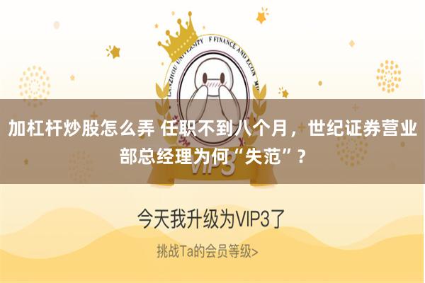 加杠杆炒股怎么弄 任职不到八个月，世纪证券营业部总经理为何“失范”？