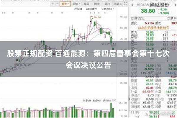 股票正规配资 百通能源：第四届董事会第十七次会议决议公告