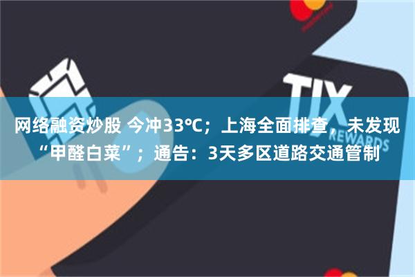 网络融资炒股 今冲33℃；上海全面排查，未发现“甲醛白菜”；通告：3天多区道路交通管制