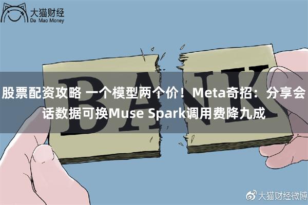股票配资攻略 一个模型两个价！Meta奇招：分享会话数据可换Muse Spark调用费降九成