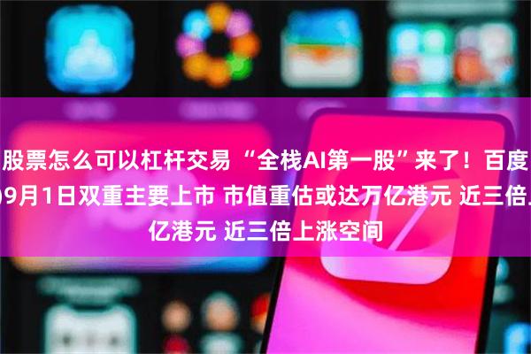 股票怎么可以杠杆交易 “全栈AI第一股”来了！百度(09888)9月1日双重主要上市 市值重估或达万亿港元 近三倍上涨空间