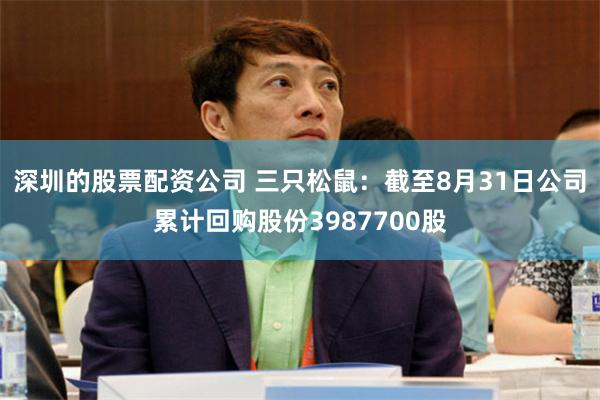深圳的股票配资公司 三只松鼠：截至8月31日公司累计回购股份3987700股