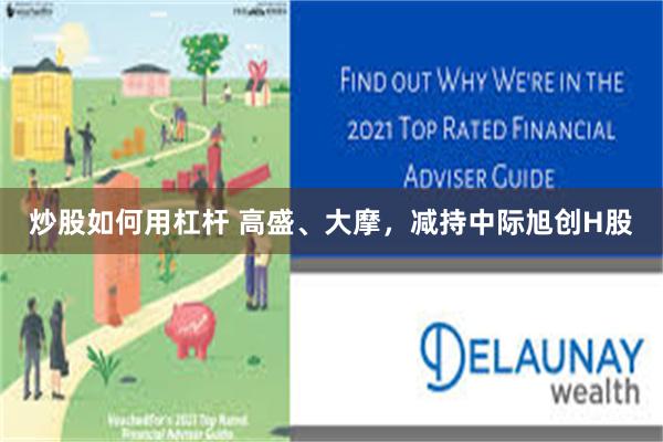 炒股如何用杠杆 高盛、大摩，减持中际旭创H股