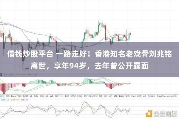借钱炒股平台 一路走好！香港知名老戏骨刘兆铭离世，享年94岁，去年曾公开露面