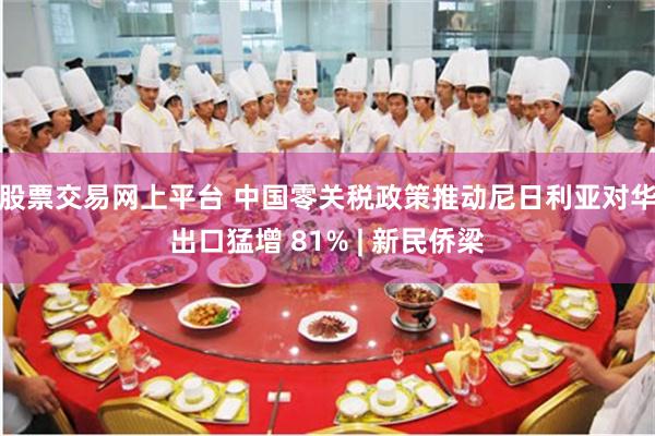 股票交易网上平台 中国零关税政策推动尼日利亚对华出口猛增 81% | 新民侨梁