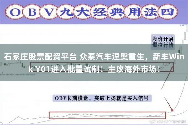 石家庄股票配资平台 众泰汽车涅槃重生，新车Wink Y01进入批量试制！主攻海外市场！
