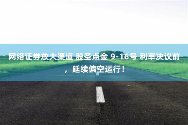 网络证劵放大渠道 股圣点金 9-16号 利率决议前，延续偏空运行！