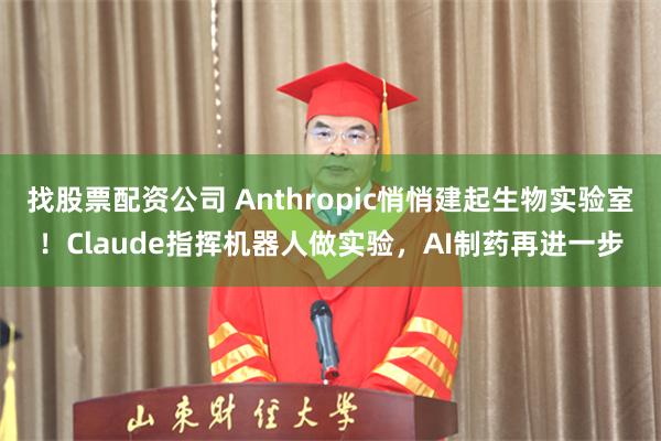 找股票配资公司 Anthropic悄悄建起生物实验室！Claude指挥机器人做实验，AI制药再进一步