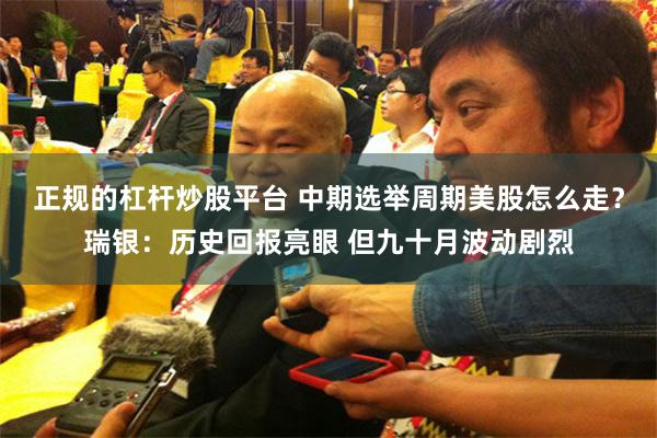 正规的杠杆炒股平台 中期选举周期美股怎么走？瑞银：历史回报亮眼 但九十月波动剧烈