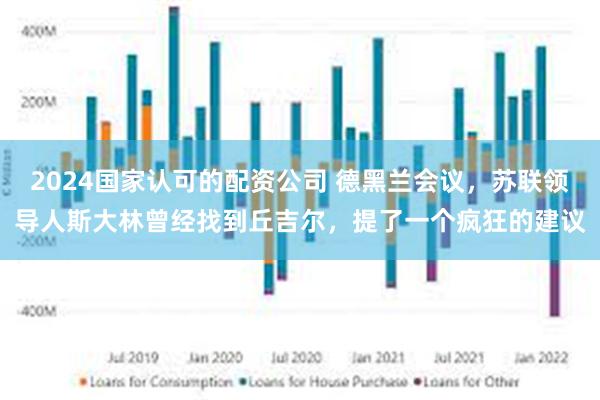 2024国家认可的配资公司 德黑兰会议，苏联领导人斯大林曾经找到丘吉尔，提了一个疯狂的建议