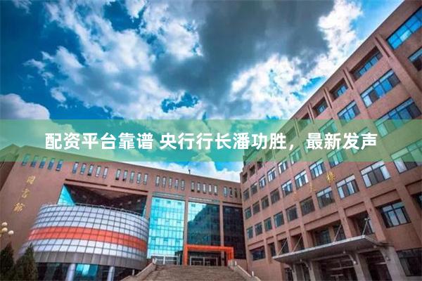 配资平台靠谱 央行行长潘功胜，最新发声