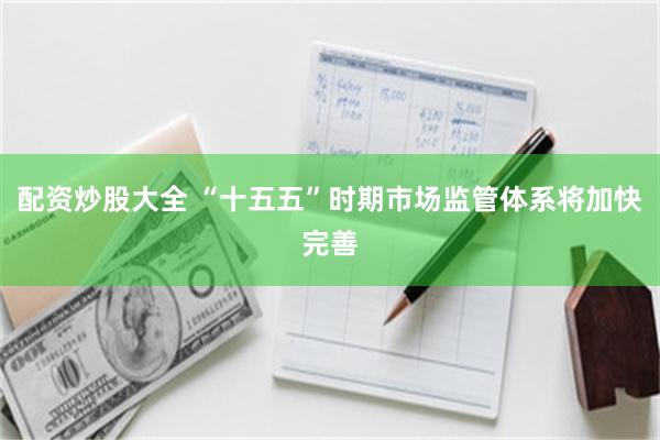 配资炒股大全 “十五五”时期市场监管体系将加快完善