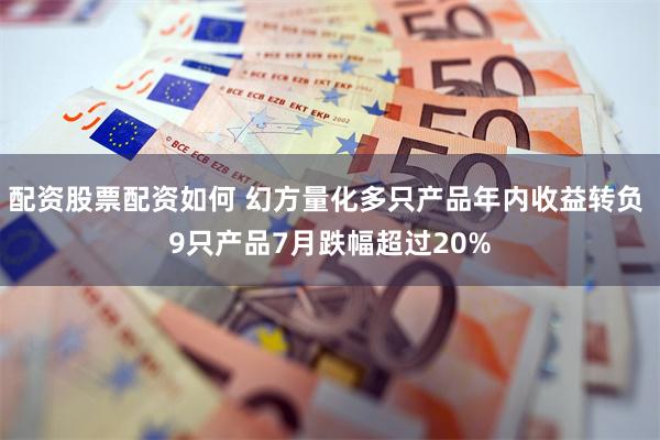 配资股票配资如何 幻方量化多只产品年内收益转负 9只产品7月跌幅超过20%