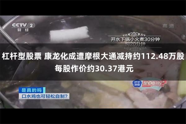 杠杆型股票 康龙化成遭摩根大通减持约112.48万股 每股作价约30.37港元