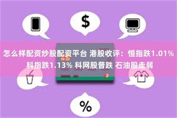 怎么样配资炒股配资平台 港股收评：恒指跌1.01% 科指跌1.13% 科网股普跌 石油股走弱