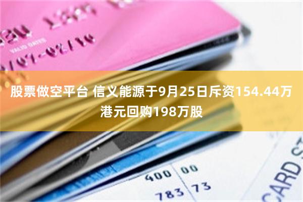 股票做空平台 信义能源于9月25日斥资154.44万港元回购198万股